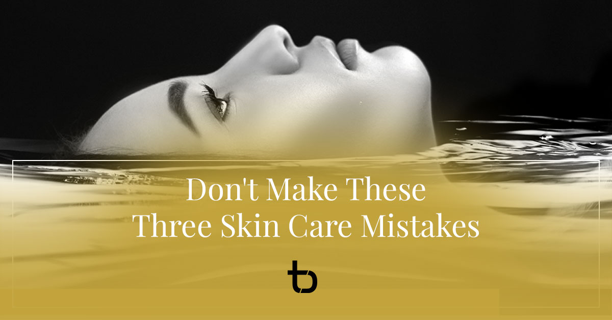 Don't Make These Three Skin Care Mistakes